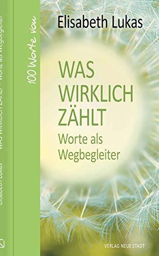 Was wirklich zählt - Worte als Wegbegleiter: 100 Worte von Elisabeth Lukas (Hundert Worte)