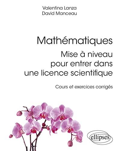 Mathématiques : mise à niveau pour entrer dans une licence scientifique : cours et exercices corrigés