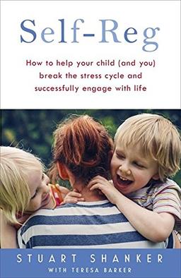 Self-Reg: How to Help Your Child (and you) break the stress cycle and successfully engage with life