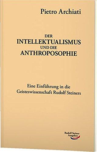 Der Intellektualismus und die Anthroposophie: Zugleich eine Einführung in die Geisteswissenschaft Rudolf Steiners