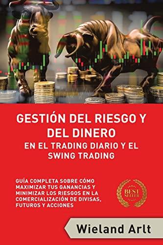 Gestión Del Riesgo Y Del Dianero Para El Trading Diario Y El Swing Trading: Guía Completa Sobre Cómo Maximizar Sus Ganancias Y Minimizar Sus Riesgos En El Trading De Divisas, Futuros Y Acciones