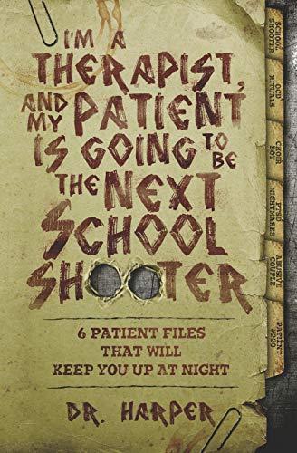 I'm a Therapist, and My Patient is Going to be the Next School Shooter: 6 Patient Files That Will Keep You Up At Night (Dr. Harper Therapy, Band 1)