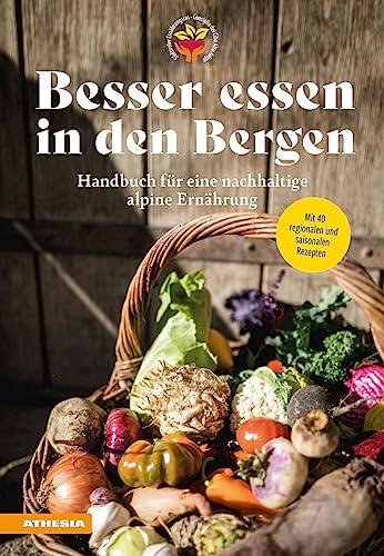 Besser essen in den Bergen - Handbuch für eine nachhaltige alpine Ernährung: Mit 40 regionalen und saisonalen Rezepten