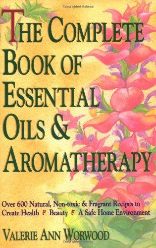 The Complete Book of Essential Oils and Aromatherapy: Over 600 Natural, Non-Toxic and Fragrant Recipes to Create Health - Beauty - A Safe Home ... to Create Health, Beauty and a Safe Home