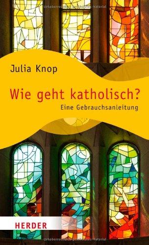 Wie geht katholisch?: Eine Gebrauchsanleitung