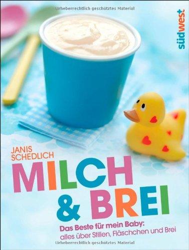 Milch & Brei: Das Beste für mein Baby: alles über Stillen, Fläschchen und Brei