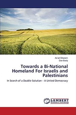 Towards a Bi-National Homeland For Israelis and Palestinians: In Search of a Doable Solution – A United Democracy