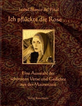 Ich pflückte die Rose... Die schönsten Verse und Gedichte aus der Maurenzeit