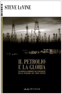 Il petrolio e la gloria. La corsa al dominio e alle ricchezze della regione del Mar Caspio (Inchieste)