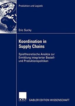 Koordination in Supply Chains: Spieltheoretische Ansätze zur Ermittlung integrierter Bestell- und Produktionspolitiken (Produktion und Logistik)