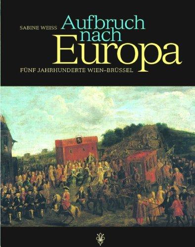 Aufbruch nach Europa. Fünf Jahrhunderte Wien - Brüssel