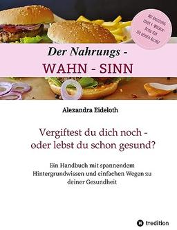 Der Nahrungs-WAHN-SINN!: Vergiftest du dich noch - oder lebst du schon gesund?