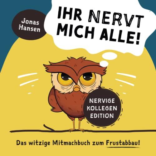 Ihr nervt mich alle! Nervige-Kollegen-Edition: Das witzige Mitmachbuch zum Frustabbau. Lustige Übungen zum Ausfüllen, Kritzeln und Abreagieren. Die Geschenkidee!