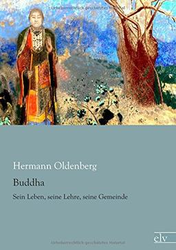 Buddha: Sein Leben, seine Lehre, seine Gemeinde