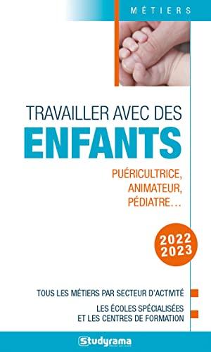 Travailler avec des enfants : puéricultrice, animateur, pédiatre... : tous les métiers par secteur d'activité, les écoles spécialisées et les centres de formation, 2022-2023