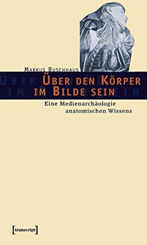 Über den Körper im Bilde sein: Eine Medienarchäologie anatomischen Wissens (Kultur- und Medientheorie)