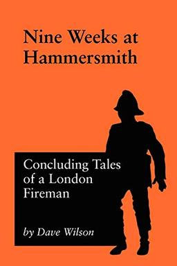 Nine Weeks At Hammersmith: Concluding Tales of a London Fireman