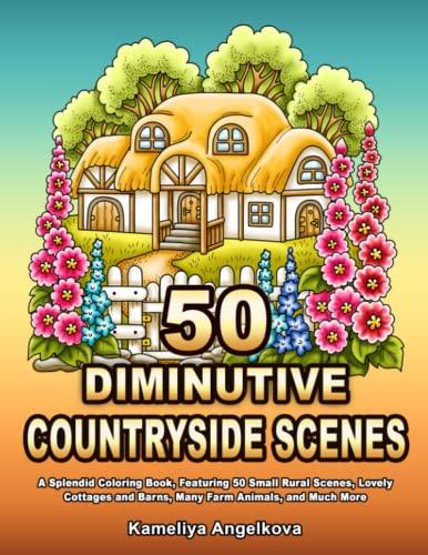 50 DIMINUTIVE COUNTRYSIDE SCENES: A Splendid Coloring Book, Featuring 50 Small Rural Scenes, Lovely Cottages and Barns, Many Farm Animals, and Much More