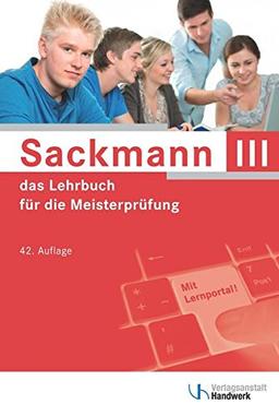 Sackmann - das Lehrbuch für die Meisterprüfung Teil III: Handlungsfeld1: Wettbewerbsfähigkeit von Unternehmen beurteilen, Handlungsfeld 2: Gründungs- ... 3: Unternehmensführungsstrategien entwickeln