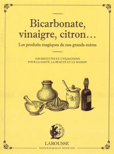 Bicarbonate, vinaigre, citron... : les produits magiques de nos grands-mères : 100 recettes et utilisations pour la santé, la beauté et la maison