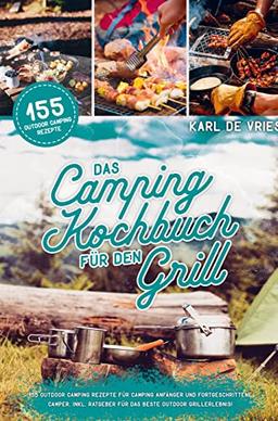 Das Camping Kochbuch für den Grill: 155 Outdoor Camping Rezepte für Camping Anfänger und Fortgeschrittene Camper. Inkl. Ratgeber für das beste Outdoor Grillerlebnis!