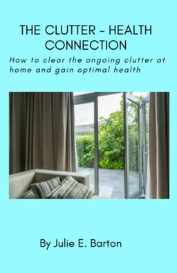 The Clutter-Health Connection (print version): how to clear the ongoing clutter at home and gain optimal health