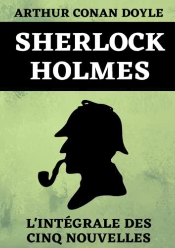 Sherlock Holmes L'Intégrale Des Cinq Nouvelles: Les Aventures de Sherlock Holmes | Les Mémoires de Sherlock Holmes | Le Retour de Sherlock Holmes | ... Holmes Recueils de Nouvelles, Band 1)