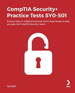 CompTIA Security+ Practice Tests SY0-501: Practice tests in 4 different formats and 6 cheat sheets to help you pass the CompTIA Security+ exam