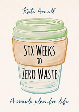 Six Weeks to Zero Waste: A simple plan for life