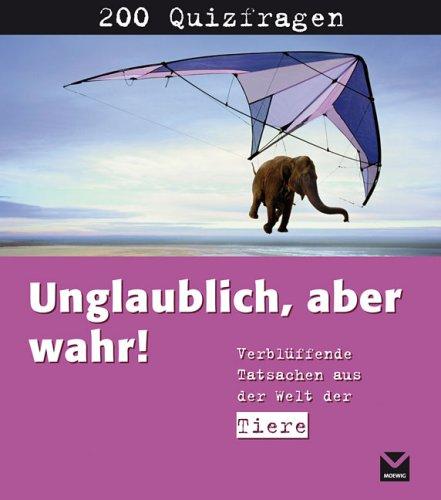 Unglaublich! Aber wahr. Verblüffende Tatsachen aus der Welt der Tiere