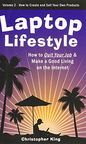 Laptop Lifestyle - How to Quit Your Job and Make a Good Living on the Internet (Volume 2 - How to Create and Sell Your Own Products)