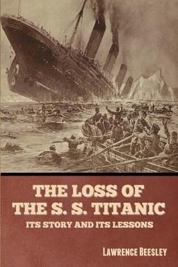 The Loss of the S. S. Titanic: Its Story and Its Lessons