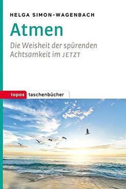 Atmen: Die Weisheit der spürenden Achtsamkeit im JETZT (Topos Taschenbücher)