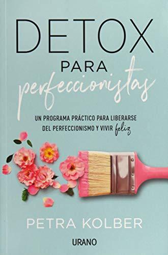 Detox Para Perfeccionistas: Un programa práctico para liberarse del perfeccionismo y vivir feliz (Crecimiento personal)