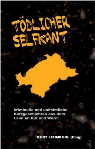 Tödlicher Selfkant: kriminelle und unheimliche Kurzgeschichten aus dem Land an Rur und Wurm