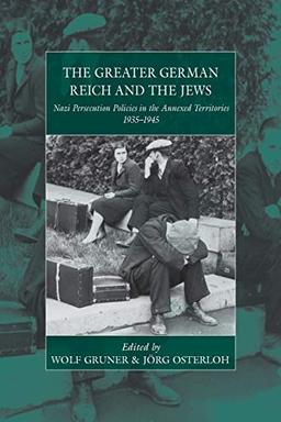 The Greater German Reich and the Jews: Nazi Persecution Policies in the Annexed Territories 1935-1945 (War and Genocide, Band 20)