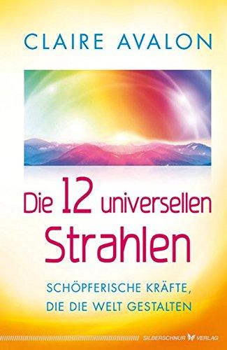 Die 12 universellen Strahlen - Schöpferische Kräfte, die die Welt gestalten