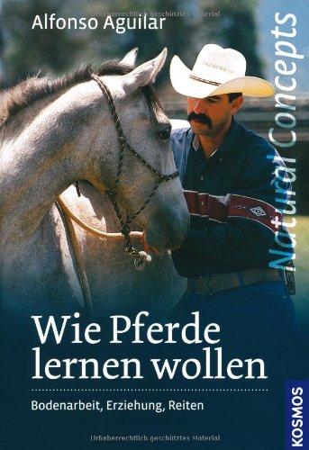 Wie Pferde lernen wollen: Bodenarbeit, Erziehung und Reiten