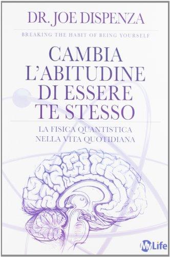 Cambia l'abitudine di essere te stesso. La fisica quantistica nella vita quotidiana