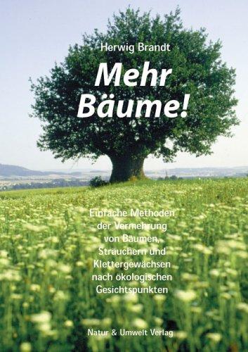 Mehr Bäume!: Einfache Methoden der Vermehrung von Bäumen, Sträuchern und Klettergewächsen nach ökologischen Gesichtspunkten