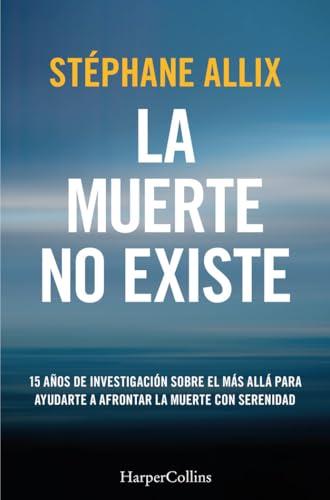 La muerte no existe: 15 años de investigación sobre el más allá para ayudarte a afrontar la muerte con serenidad (HARPERCOLLINS)