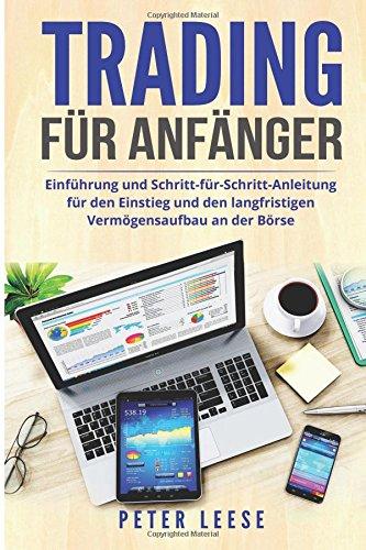 Trading für Anfänger: Einführung und Schritt-für-Schritt-Anleitung für den Einstieg und den langfristigen Vermögensaufbau an der Börse.