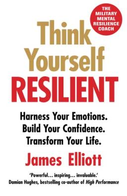 Think Yourself Resilient: Harness Your Emotions. Build Your Confidence. Transform Your Life.