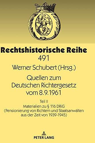 Quellen zum Deutschen Richtergesetz vom 8.9.1961: Teil II: Materialien zu § 116 DRiG (Pensionierung von Richtern und Staatsanwälten aus der Zeit von 1939-1945) (Rechtshistorische Reihe, Band 491)