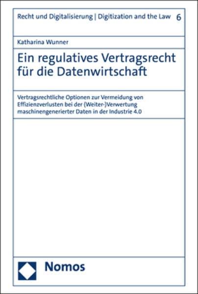 Ein regulatives Vertragsrecht für die Datenwirtschaft: Vertragsrechtliche Optionen zur Vermeidung von Effizienzverlusten bei der (Weiter-)Verwertung maschinengenerierter Daten in der Industrie 4.0