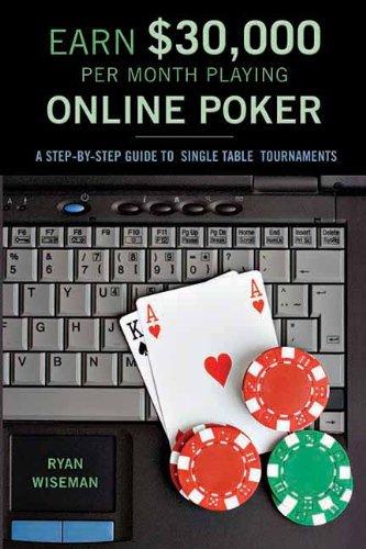 How to Earn $30,000 Per Month Playing Online Poker: Or, the Definitive Guide to No-Limit Single Table Tournaments Online: A Step-by-step Guide to Single-table Tournaments