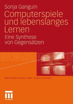 Computerspiele und lebenslanges Lernen: Eine Synthese von Gegensätzen (Medienbildung und Gesellschaft)