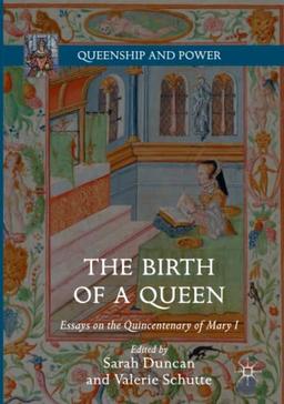 The Birth of a Queen: Essays on the Quincentenary of Mary I (Queenship and Power)