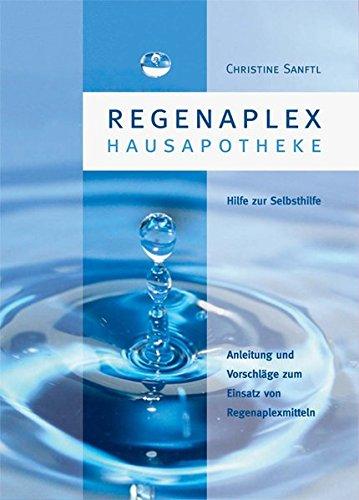 Regenaplex - Hausapotheke: Eine Anleitung und Vorschläge - vorzugsweise für den Laien - zum Einsatz von Regenaplexmitteln und als Hilfe zur Selbsthilfe