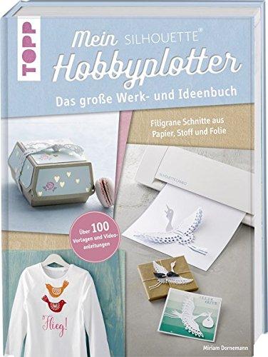 Mein Silhouette Hobbyplotter. Mit Online-Videos und Plotter-Vorlagen: Das große Werk- und Ideenbuch. Filigrane Schnitte aus Papier, Stoff und Folie